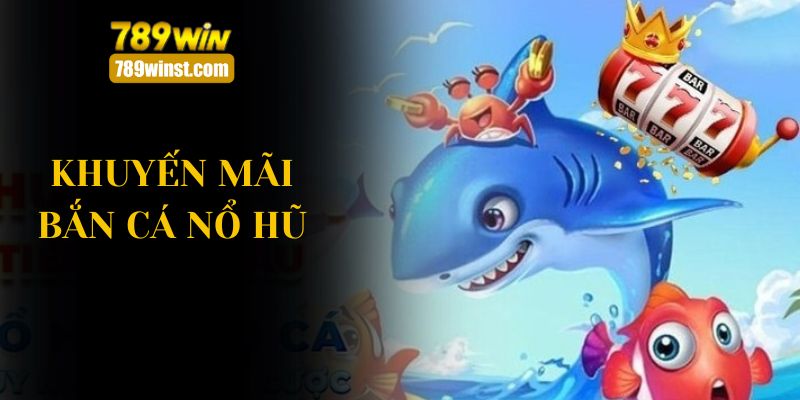 khuyến mãi bắn cá nổ hũ 789win